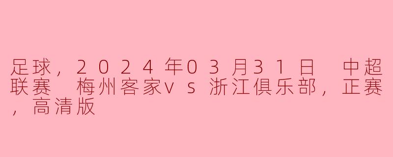足球，2024年03月31日 中超联赛 梅州客家vs浙江俱乐部，正赛，高清版